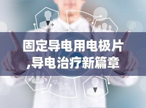 固定导电用电极片,导电治疗新篇章