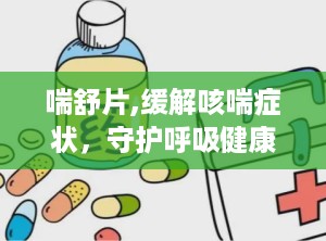 喘舒片,缓解咳喘症状，守护呼吸健康