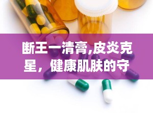 断王一清膏,皮炎克星，健康肌肤的守护神”