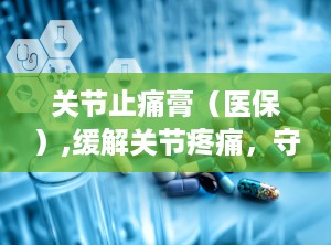 关节止痛膏（医保）,缓解关节疼痛，守护健康生活