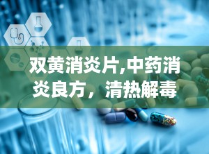 双黄消炎片,中药消炎良方，清热解毒，缓解多种不适