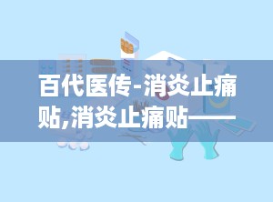 百代医传-消炎止痛贴,消炎止痛贴——传统与现代结合的疼痛克星”