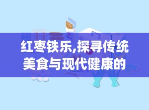 红枣铁乐,探寻传统美食与现代健康的完美融合