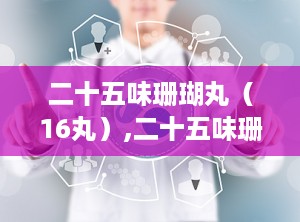 二十五味珊瑚丸（16丸）,二十五味珊瑚丸16丸的神奇疗效与服用指南