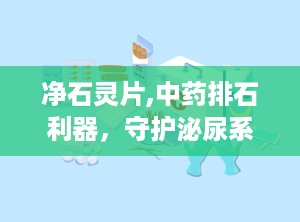 净石灵片,中药排石利器，守护泌尿系统健康