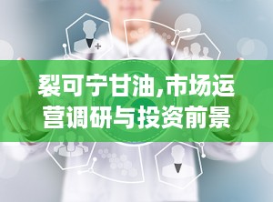 裂可宁甘油,市场运营调研与投资前景分析报告（2024-2030年）
