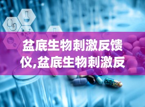 盆底生物刺激反馈仪,盆底生物刺激反馈仪引领康复新篇章