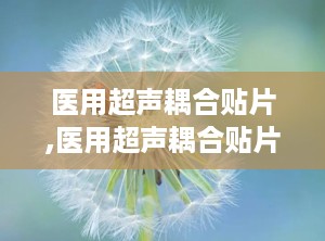 医用超声耦合贴片,医用超声耦合贴片在现代医疗中的应用与优势