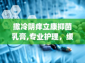 撒冷阴痒立康抑菌乳膏,专业护理，缓解阴部不适