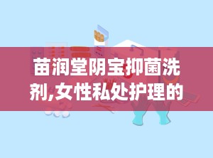 苗润堂阴宝抑菌洗剂,女性私处护理的天然守护者