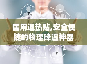 医用退热贴,安全便捷的物理降温神器