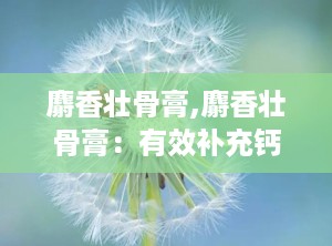 麝香壮骨膏,麝香壮骨膏：有效补充钙质，增强骨骼健康