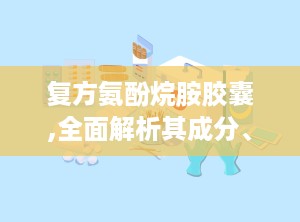 复方氨酚烷胺胶囊,全面解析其成分、功效与安全使用指南