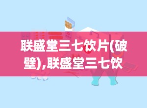 联盛堂三七饮片(破壁),联盛堂三七饮片(破壁)：全面解析功效与用法