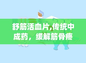 舒筋活血片,传统中成药，缓解筋骨疼痛的良方