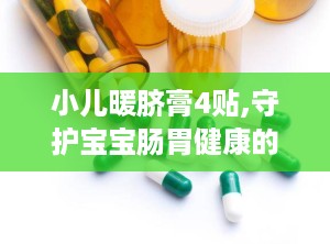 小儿暖脐膏4贴,守护宝宝肠胃健康的贴心守护神