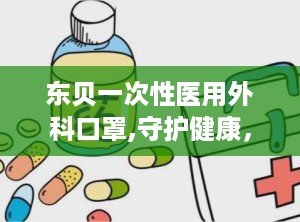 东贝一次性医用外科口罩,守护健康，专业防护的守护神
