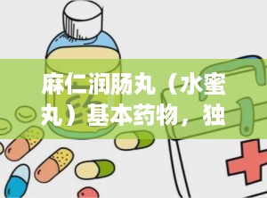 麻仁润肠丸（水蜜丸）基本药物，独家剂型,传统中药润肠通便的独家水蜜丸制剂