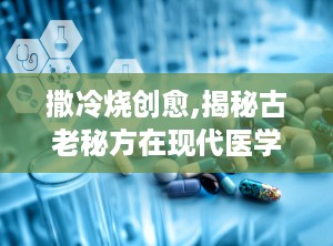 撒冷烧创愈,揭秘古老秘方在现代医学中的应用与疗效