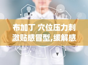 布加丁 穴位压力刺激贴感冒型,缓解感冒不适，轻松应对季节变换