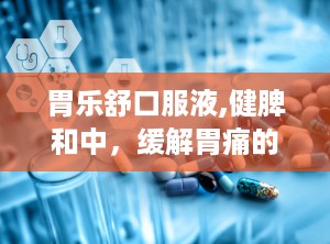 胃乐舒口服液,健脾和中，缓解胃痛的天然良药