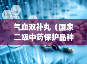气血双补丸（国家二级中药保护品种）,传统智慧与现代健康的完美结合