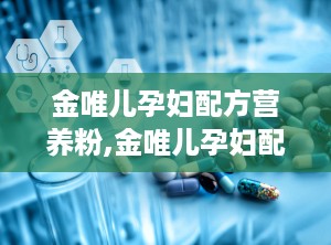 金唯儿孕妇配方营养粉,金唯儿孕妇配方营养粉全面解析