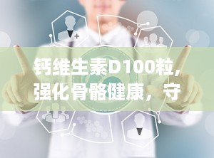 钙维生素D100粒,强化骨骼健康，守护全家营养需求