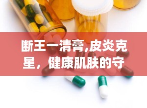 断王一清膏,皮炎克星，健康肌肤的守护神”