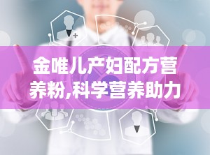 金唯儿产妇配方营养粉,科学营养助力产后妈妈恢复与哺乳健康”