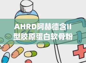 AHRD阿赫德含II型胶原蛋白软骨粉压片糖果,焕发关节活力——AHRD阿赫德II型胶原蛋白软骨粉压片糖果全面呵护健康”