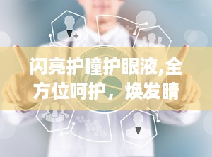 闪亮护瞳护眼液,全方位呵护，焕发睛彩视界新体验