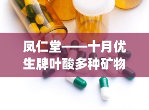 凤仁堂——十月优生牌叶酸多种矿物质软胶囊,呵护母婴健康——凤仁堂叶酸多种矿物质软胶囊全面解析”
