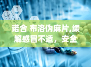 诺合 布洛伪麻片,缓解感冒不适，安全用药指南