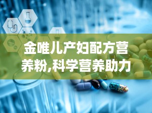 金唯儿产妇配方营养粉,科学营养助力产后妈妈恢复与哺乳健康”