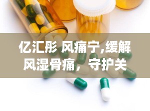 亿汇彤 风痛宁,缓解风湿骨痛，守护关节健康新选择