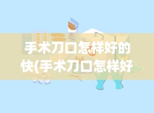 手术刀口怎样好的快(手术刀口怎样好的快些)