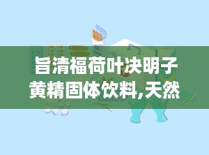 旨清福荷叶决明子黄精固体饮料,天然草本，护眼养肝，健康生活新选择”