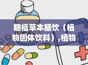 糖福草本膳饮（植物固体饮料）,植物固体饮料的健康之选