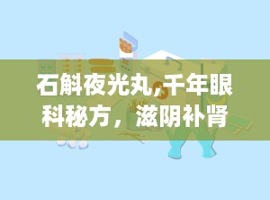 石斛夜光丸,千年眼科秘方，滋阴补肾，清肝明目