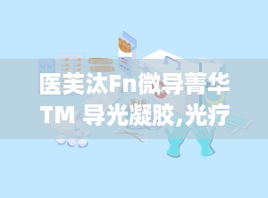 医芙汰Fn微导菁华TM 导光凝胶,光疗辅助新选择，肌肤健康守护者