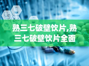熟三七破壁饮片,熟三七破壁饮片全面解析