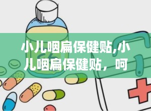 小儿咽扁保健贴,小儿咽扁保健贴，呵护宝宝舒适每一天