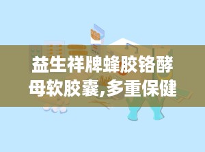 益生祥牌蜂胶铬酵母软胶囊,多重保健功效，守护您的健康之路”