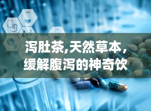 泻肚茶,天然草本，缓解腹泻的神奇饮品