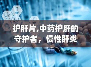 护肝片,中药护肝的守护者，慢性肝炎及早期肝硬化的良药