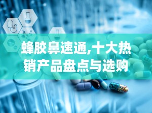 蜂胶鼻速通,十大热销产品盘点与选购指南