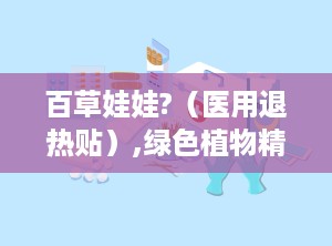 百草娃娃?（医用退热贴）,绿色植物精华，守护宝宝健康降温之道”