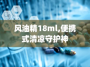 风油精18ml,便携式清凉守护神