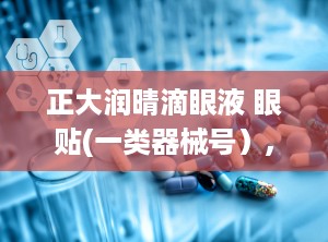 正大润晴滴眼液 眼贴(一类器械号）,正大润晴滴眼液 眼贴，缓解眼部不适，呵护视力健康”